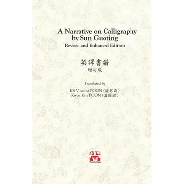 A Narrative on Calligraphy by Sun Guoting - Translated by KS Vincent POON and Kwok Kin POON Revised and Enchanced Edition