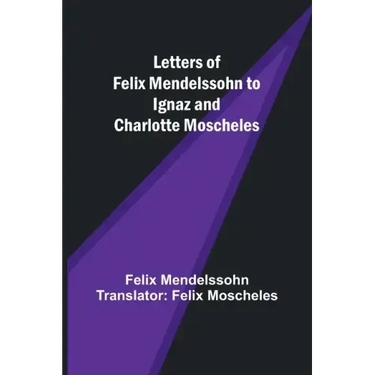 Letters of Felix Mendelssohn to Ignaz and Charlotte Moscheles