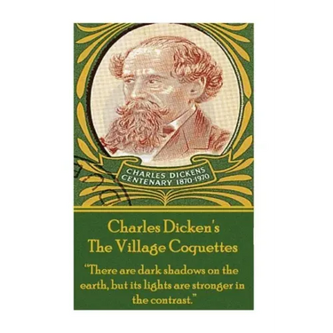 Charles Dickens - The Village Coquettes: "There are dark shadows on the earth, but its lights are stronger in the contrast."