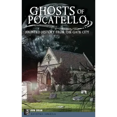Ghosts of Pocatello: Haunted History from the Gate City