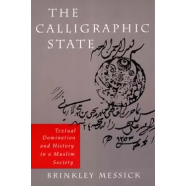 The Calligraphic State: Textual Domination and History in a Muslim Society Volume 16