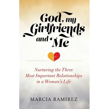 God, My Girlfriends & Me: Nurturing The Three Most Important Relationships In A Woman's Life