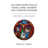 An Upside Down Tale Of Angels, Asses, Assassins and A Baby In A Manger: Christmas: A Miscellany