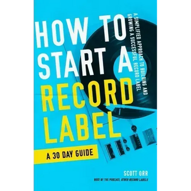 How to Start a Record Label - A 30 Day Guide: A Simplified Approach to Building and Growing a Successful Record Label
