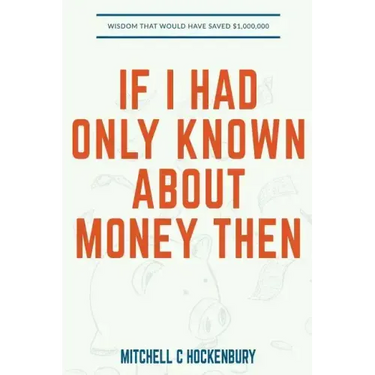 If I Had Only Known About Money Then: Wisdom That Would Have Saved $1,000,000