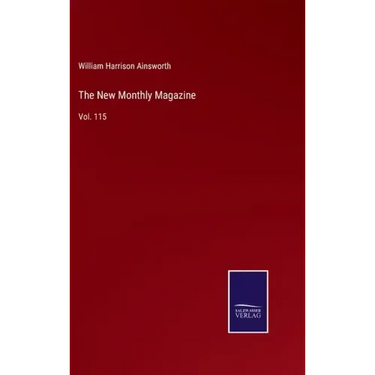 The New Monthly Magazine: Vol. 115