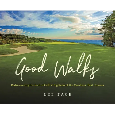 Good Walks: Rediscovering the Soul of Golf at Eighteen of the Carolinas' Best Courses