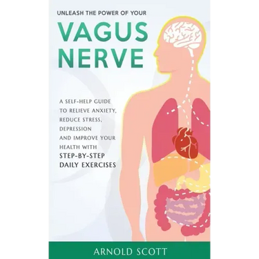 Unleash the Power of your Vagus Nerve: A Self-Help Guide to Relieve Anxiety, Reduce Stress, Depression and Improve your Health with Step-by-Step Daily