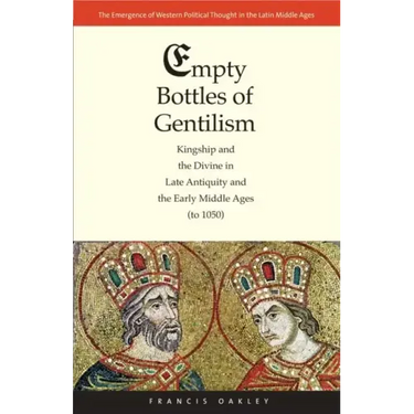 Empty Bottles of Gentilism: Kingship and the Divine in Late Antiquity and the Early Middle Ages (to 1050) Volume 1