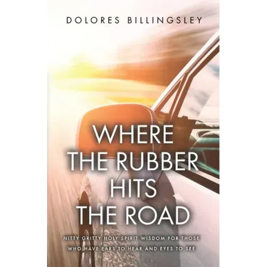 Where the Rubber Hits the Road: Nitty Gritty Holy Spirit Wisdom for Those Who Have Ears to Hear and Eyes to See