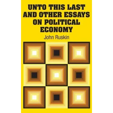 Unto This Last and Other Essays on Political Economy