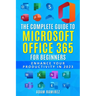 The Complete Guide to Microsoft Office 365 for Beginners: Enhance Your Productivity in 2023