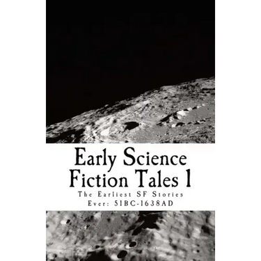 Early Science Fiction Tales 1: The Earliest SF Stories Ever: 51BC - 1638AD