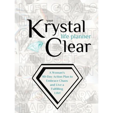 Your Krystal Clear Life Planner: A Woman's 90-Day Action Plan to Embrace Chaos and Live a Fulfilling Life!
