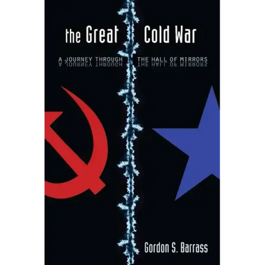 The Great Cold War: A Journey Through the Hall of Mirrors