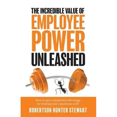 The Incredible Value of Employee Power: Unleashed How to gain competitive advantage by treating your employees well!