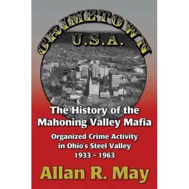 Crimetown U.S.A.: The History of the Mahoning Valley Mafia: Organized Crime Activity in Ohio's Steel Valley 1933-1963