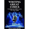 Writing Great Lyrics: Creating Incredible Lyrics For Your Songs