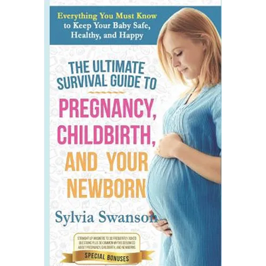 The Ultimate Survival Guide to Pregnancy, Childbirth, and Your Newborn