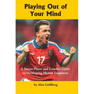 Playing Out of Your Mind: A Soccer Player and Coaches Guide to Developing Mental Toughness