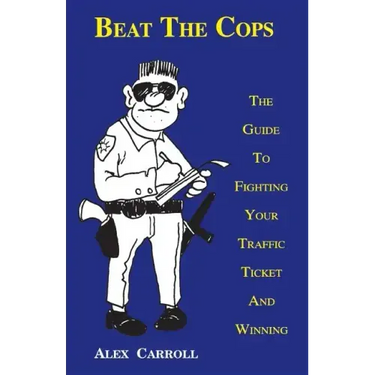 Beat the Cops, the Guide to Fighting Your Traffic Ticket and Winning