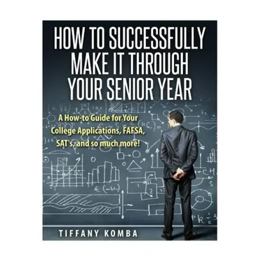 How to Successfully Make It Through Your Senior Year: A How-to Guide for Your College Applications, FAFSA, SAT's and so much more!