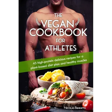 The Vegan Cookbook For Athletes: 45 high-protein delicious recipes for a plant-based diet plan and healthy muscle in bodybuilding, fitness and sports