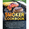 Smoker Cookbook: Complete Smoker Cookbook for Smoking and Grilling, Ultimate BBQ Book with Tasty Recipes for Your Outdoor Smoker and Grill