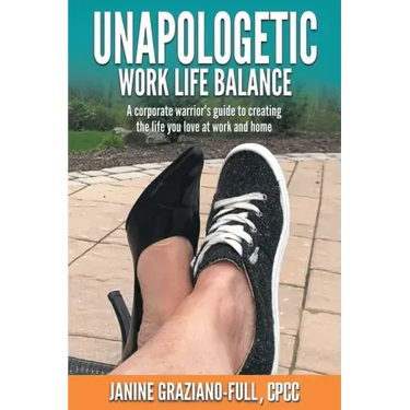 Unapologetic Work Life Balance: A Corporate Warrior's Guide to Creating the Life You Love at Work and Home