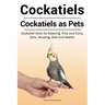 Cockatiels. Cockatiels as pets. Cockatiel book for Keeping, Pros and Cons, Care, Housing, Diet and Health.