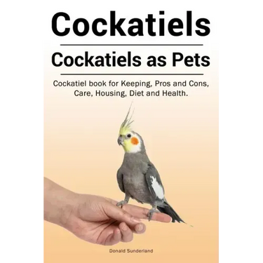Cockatiels. Cockatiels as pets. Cockatiel book for Keeping, Pros and Cons, Care, Housing, Diet and Health.
