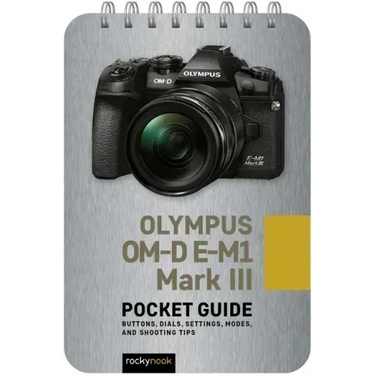 Olympus Om-D E-M1 Mark III: Pocket Guide: Buttons, Dials, Settings, Modes, and Shooting Tips