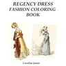 Regency Dress Fashion Coloring Book: A Fashion Adult Coloring Book in Grayscale for Fans of Jane Austen