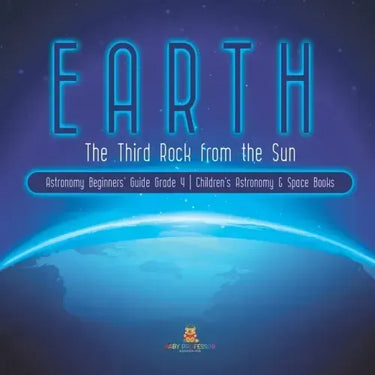 Earth: The Third Rock from the Sun Astronomy Beginners' Guide Grade 4 Children's Astronomy & Space Books