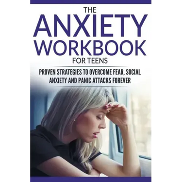 The Anxiety Workbook For Teens: Proven Strategies to Overcome Fear, Social Anxiety and Panic Attacks Forever