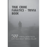 True Crime Fanatics - Trivia book: 500 Mind Blowing Facts & Details About Serial Killer: Facts About Crime, Crime Statistics