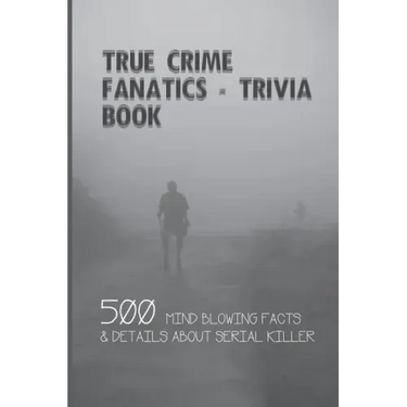 True Crime Fanatics - Trivia book: 500 Mind Blowing Facts & Details About Serial Killer: Facts About Crime, Crime Statistics