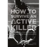 How to Survive an Active Killer: An Honest Look at Your Role in the Age of Mass Violence
