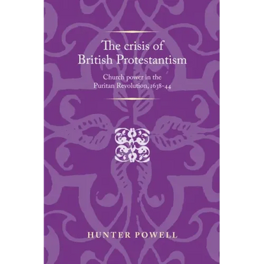 The Crisis of British Protestantism: Church Power in the Puritan Revolution, 1638-44