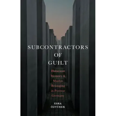 Subcontractors of Guilt: Holocaust Memory and Muslim Belonging in Postwar Germany