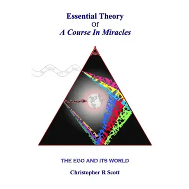 Essential Theory Of A Course In Miracles: The Ego And Its World
