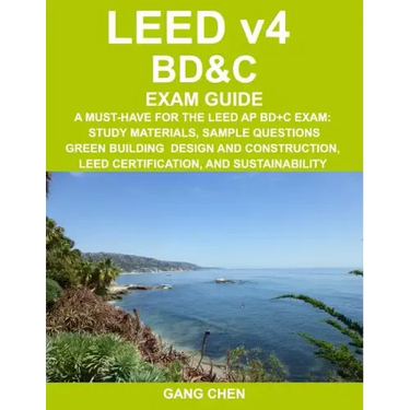 LEED v4 BD&C EXAM GUIDE: A Must-Have for the LEED AP BD+C Exam: Study Materials, Sample Questions, Green Building Design and Construction, LEED