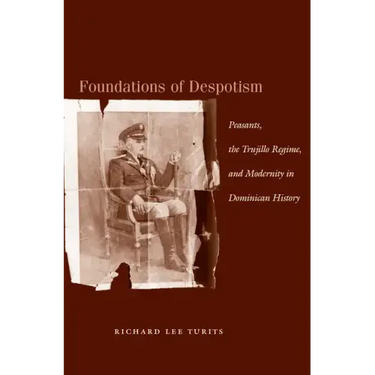 Foundations of Despotism: Peasants, the Trujillo Regime, and Modernity in Dominican History
