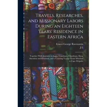 Travels, Researches, and Missionary Labors During an Eighteen Years' Residence in Eastern Africa: Together With Journeys to Jagga, Usambara, Ukambani,