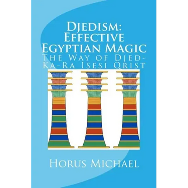 Djedism: Effective Egyptian Magic: The Way of Djed-Ka-Ra Isesi Qrist