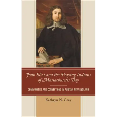 John Eliot and the Praying Indians of Massachusetts Bay: Communities and Connections in Puritan New England