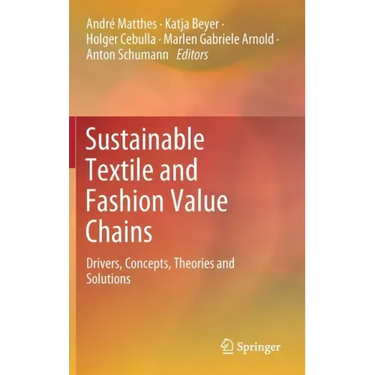 Sustainable Textile and Fashion Value Chains: Drivers, Concepts, Theories and Solutions