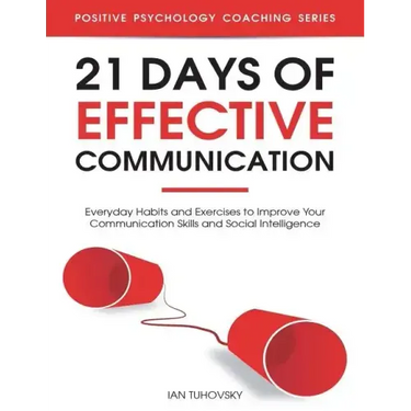 21 Days of Effective Communication: Everyday Habits and Exercises to Improve Your Communication Skills and Social Intelligence