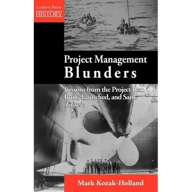 Project Management Blunders: Lessons from the Project That Built, Launched, and Sank Titanic