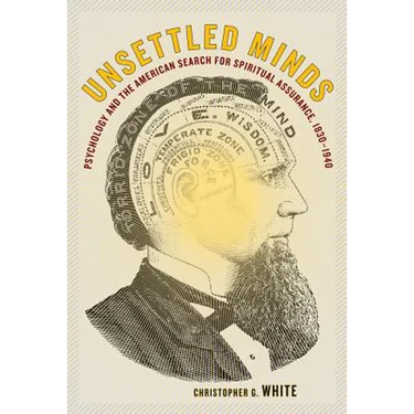 Unsettled Minds: Psychology and the American Search for Spiritual Assurance, 1830-1940